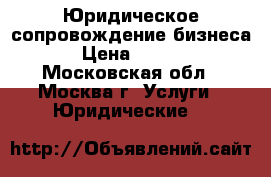 Юридическое сопровождение бизнеса. › Цена ­ 5 000 - Московская обл., Москва г. Услуги » Юридические   